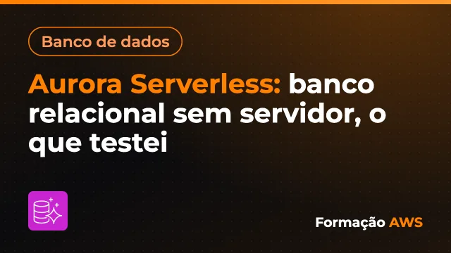 Aurora Serverless: banco relacional sem servidor, o que testei