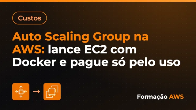 Auto Scaling Group na AWS: lance EC2 com Docker e pague só pelo uso