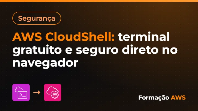 AWS CloudShell: terminal gratuito e seguro direto no navegador