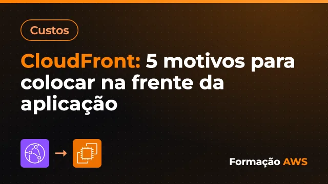 CloudFront: 5 motivos para colocar na frente da aplicação