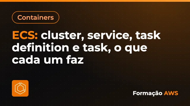ECS: cluster, service, task definition e task, o que cada um faz