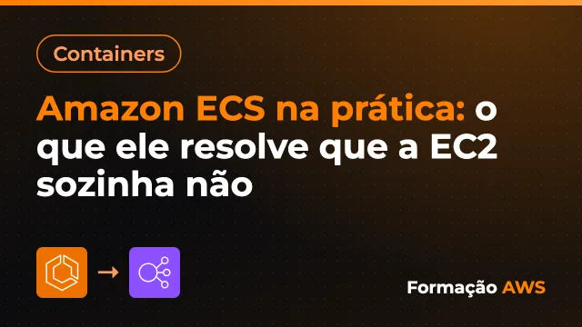 Amazon ECS na prática: o que ele resolve que a EC2 sozinha não