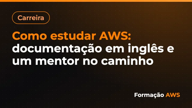 Como estudar AWS: documentação em inglês e um mentor no caminho