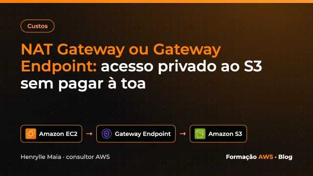 NAT Gateway ou Gateway Endpoint: acesso privado ao S3 sem pagar à toa