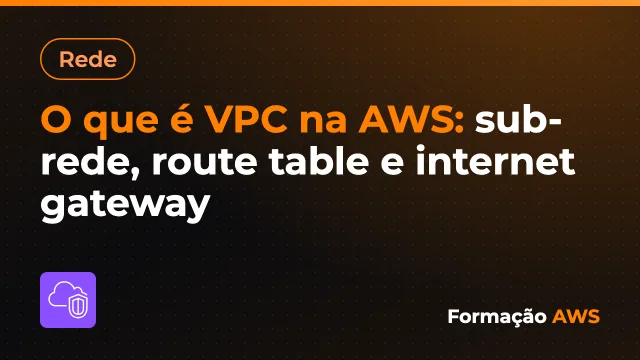 O que é VPC na AWS: sub-rede, route table e internet gateway