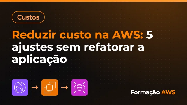 Reduzir custo na AWS: 5 ajustes sem refatorar a aplicação