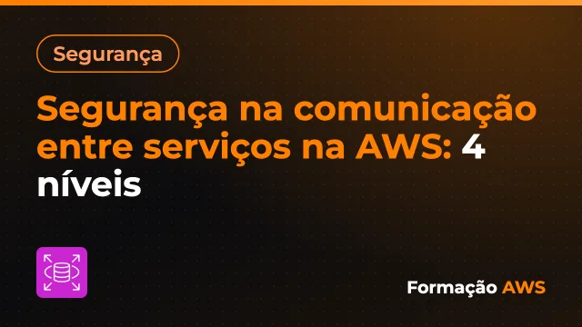 Segurança na comunicação entre serviços na AWS: 4 níveis